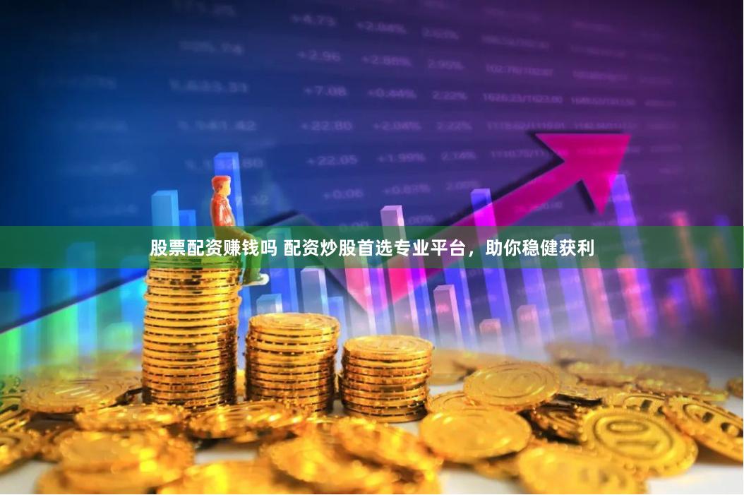 股票配资赚钱吗 配资炒股首选专业平台，助你稳健获利