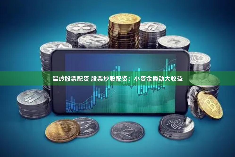温岭股票配资 股票炒股配资：小资金撬动大收益
