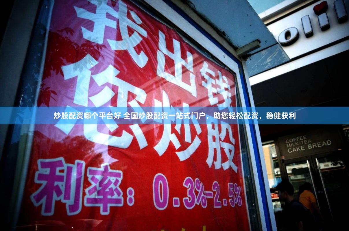 炒股配资哪个平台好 全国炒股配资一站式门户，助您轻松配资，稳健获利