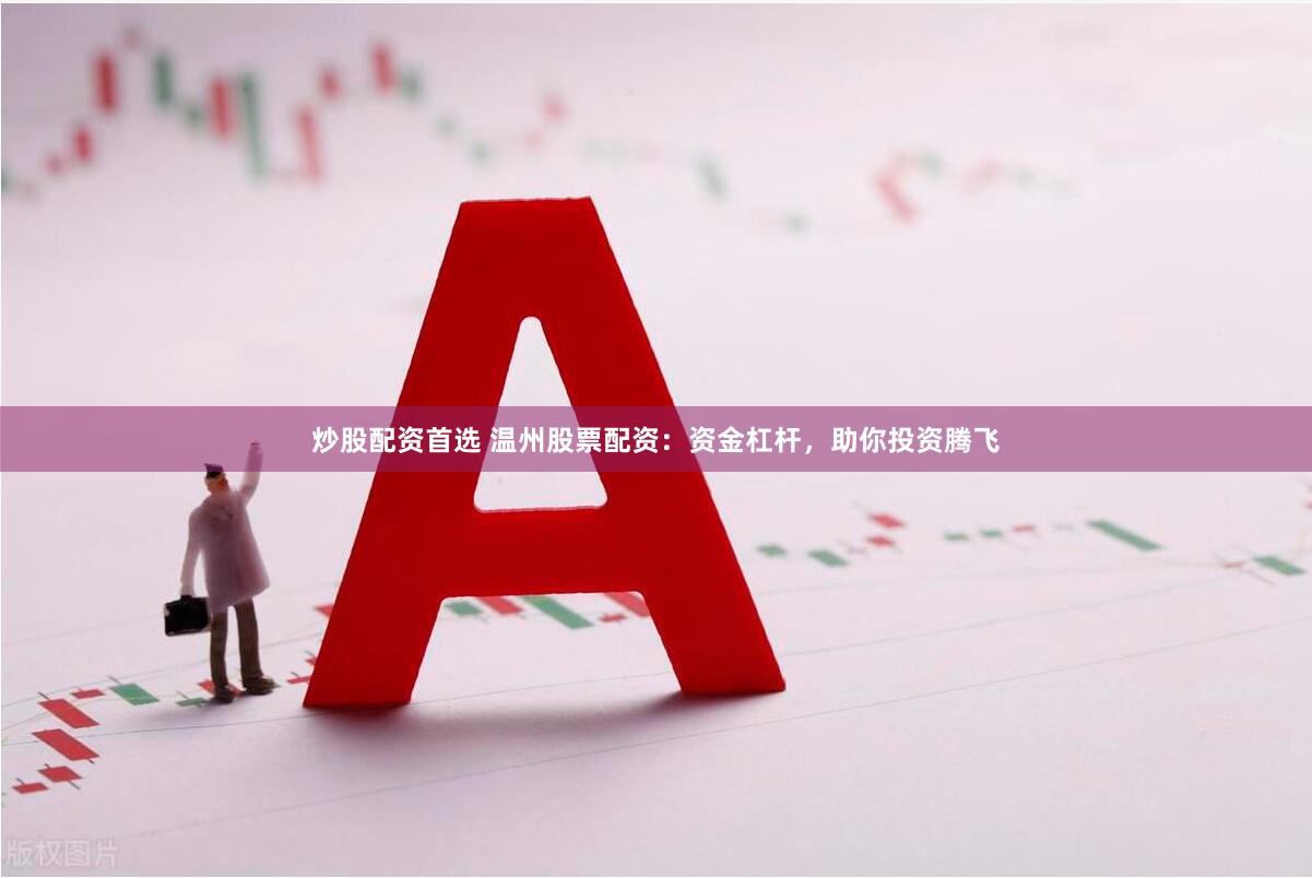 炒股配资首选 温州股票配资：资金杠杆，助你投资腾飞