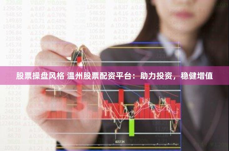 股票操盘风格 温州股票配资平台：助力投资，稳健增值