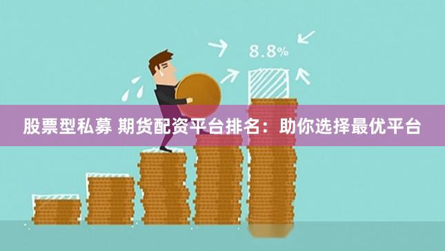 股票型私募 期货配资平台排名：助你选择最优平台