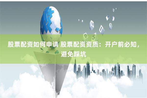 股票配资如何申请 股票配资资质：开户前必知，避免踩坑