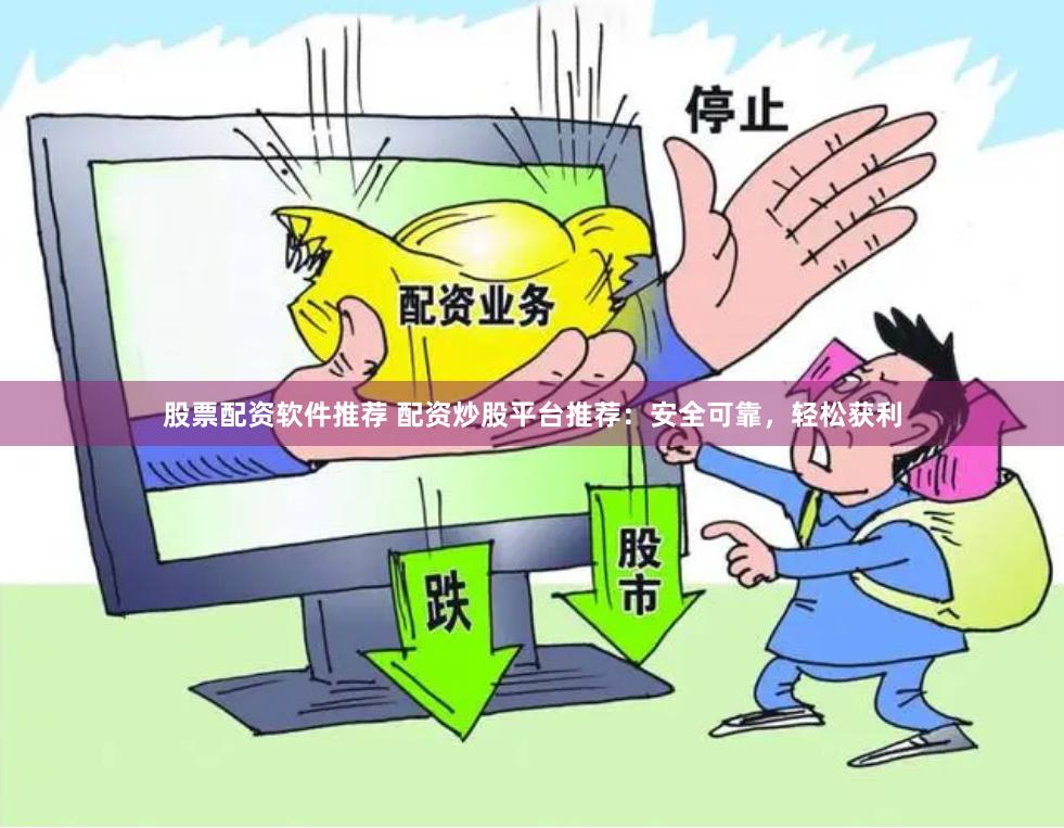 股票配资软件推荐 配资炒股平台推荐：安全可靠，轻松获利