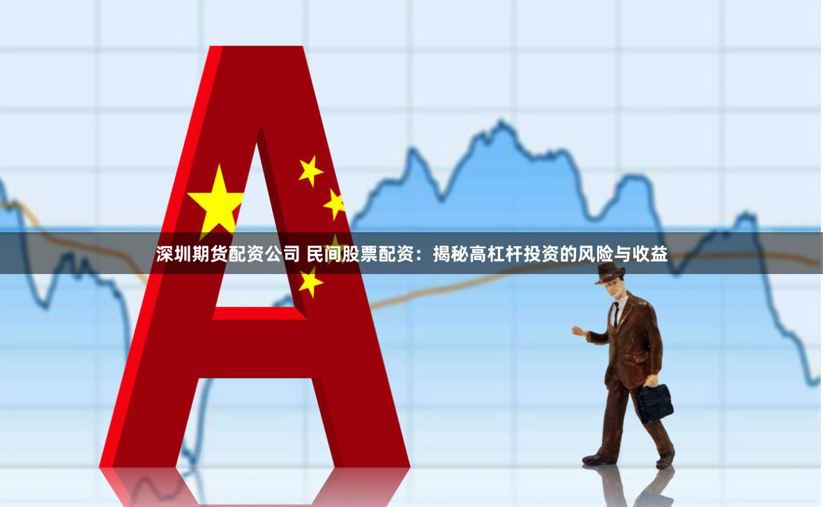 深圳期货配资公司 民间股票配资：揭秘高杠杆投资的风险与收益