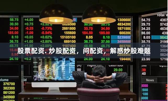 股票配资. 炒股配资，问配资，解惑炒股难题