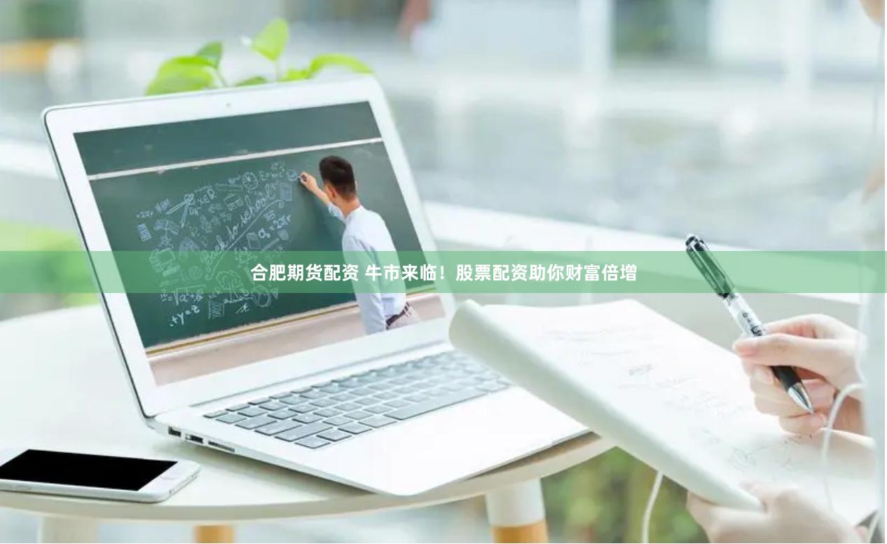 合肥期货配资 牛市来临！股票配资助你财富倍增