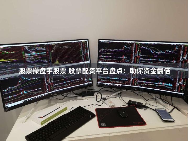 股票操盘手股票 股票配资平台盘点：助你资金翻倍