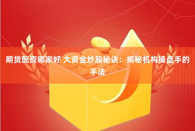 期货配资哪家好 大资金炒股秘诀：揭秘机构操盘手的手法