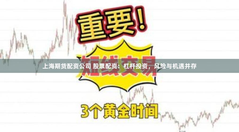 上海期货配资公司 股票配资：杠杆投资，风险与机遇并存