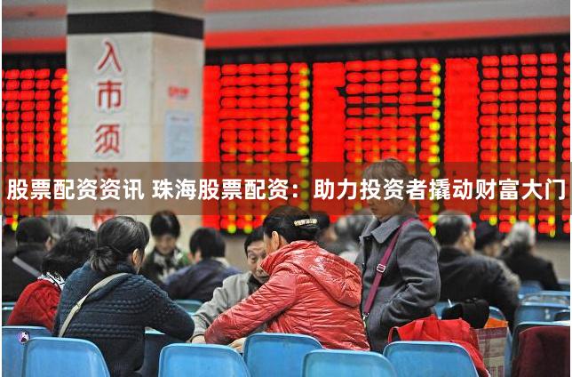 股票配资资讯 珠海股票配资:助力投资者撬动财富大门