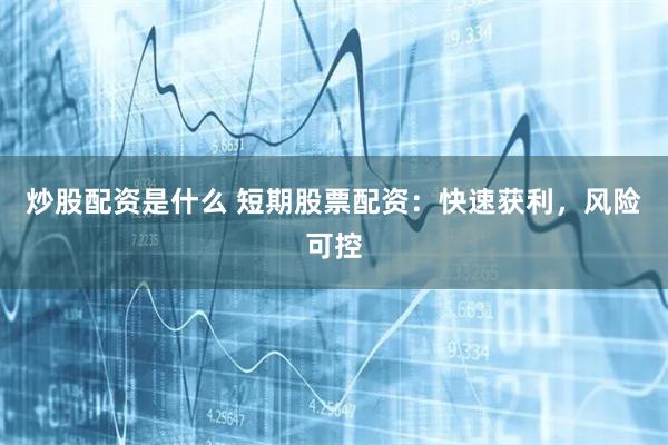 炒股配资是什么 短期股票配资：快速获利，风险可控