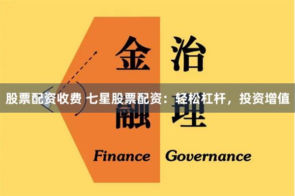 股票配资收费 七星股票配资：轻松杠杆，投资增值